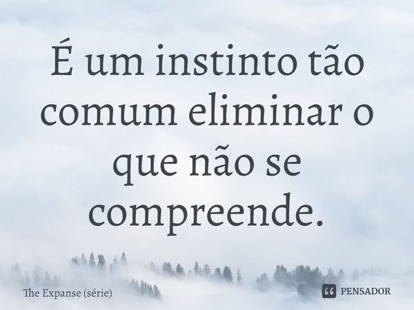 ⁠É um instinto tão comum eliminar o que não se compreende.... Frase de The Expanse (série).
