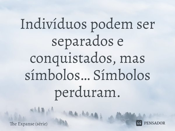 ⁠Indivíduos podem ser separados e conquistados, mas símbolos… Símbolos perduram.... Frase de The Expanse (série).