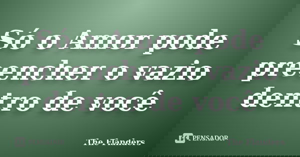 Só o Amor pode preencher o vazio dentro de você... Frase de The Flanders.