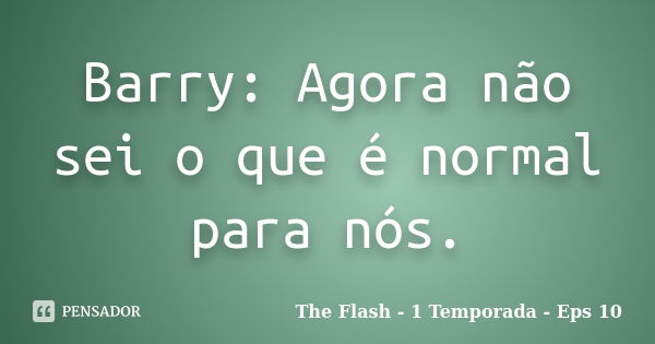 Barry: Agora não sei o que é normal para nós.... Frase de The Flash - 1 Temporada - Eps 10.