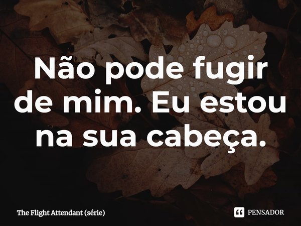 ⁠Não pode fugir de mim. Eu estou na sua cabeça.... Frase de The Flight Attendant (série).