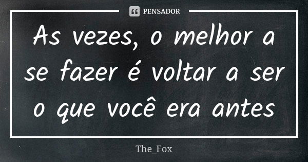 As vezes, o melhor a se fazer é voltar a ser o que você era antes... Frase de The_Fox.