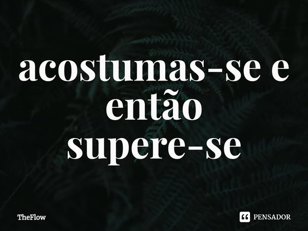 Acostume-se e então supere-se.... Frase de TheFlow.