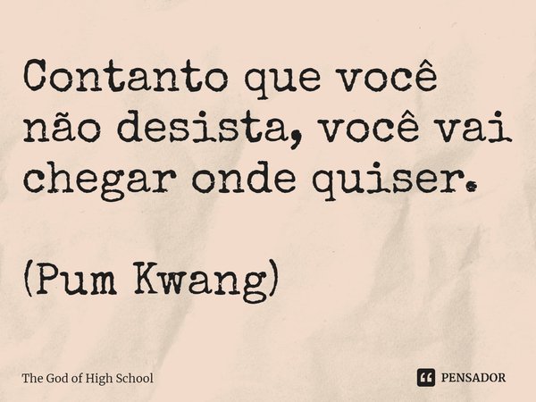 ⁠Contanto que você não desista, você vai chegar onde quiser. (Pum Kwang)... Frase de The God of High School.