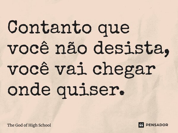 ⁠Contanto que você não desista, você vai chegar onde quiser.... Frase de The God of High School.