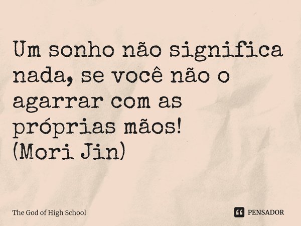 ⁠⁠Um sonho não significa nada, se você não o agarrar com as próprias mãos!
(Mori Jin)... Frase de The God of High School.