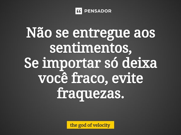 ⁠Não se entregue aos sentimentos, Se importar só deixa você fraco, evite fraquezas.... Frase de the god of velocity.