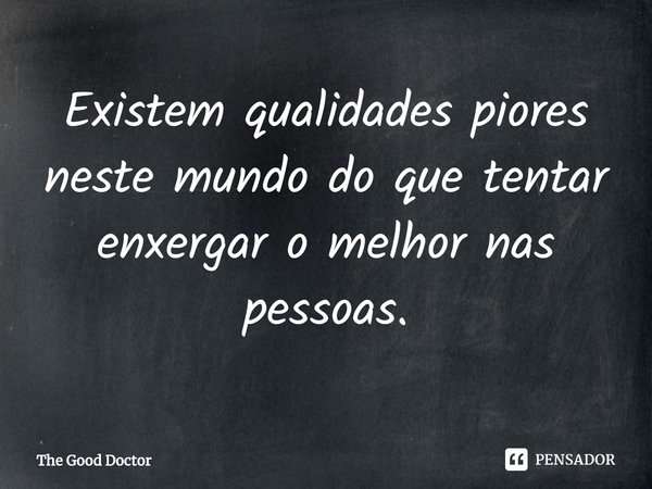 ⁠Existem qualidades piores neste mundo do que tentar enxergar o melhor nas pessoas.... Frase de The Good Doctor.