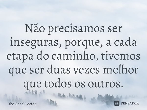 ⁠Não precisamos ser inseguras, porque, a cada etapa do caminho, tivemos que ser duas vezes melhor que todos os outros.... Frase de The Good Doctor.