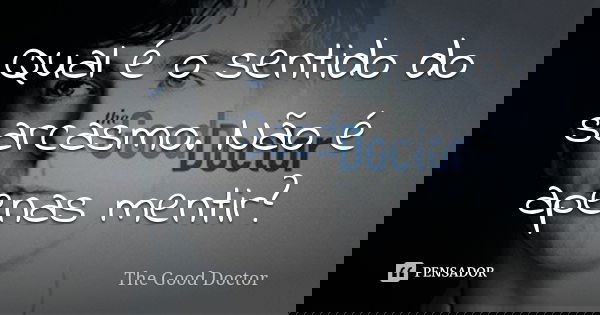 Qual é o sentido do sarcasmo. Não é apenas mentir?... Frase de The Good Doctor.