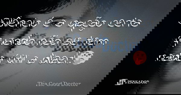 Silêncio é a opção certa quando não se tem nada útil a dizer!🤔... Frase de The Good Doctor.