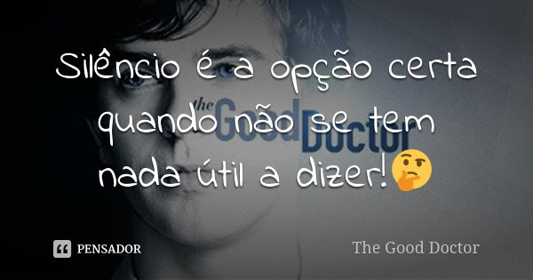 Silêncio é a opção certa quando não se tem nada útil a dizer!🤔... Frase de The Good Doctor.