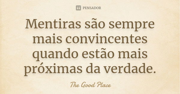 Mentiras são sempre mais convincentes quando estão mais próximas da verdade.... Frase de The Good Place.