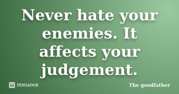 Never hate your enemies. It affects your judgement.... Frase de The goodfather.