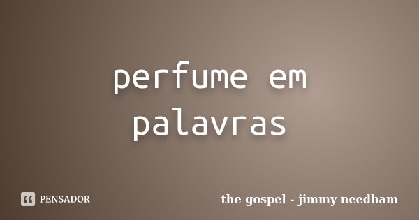 perfume em palavras... Frase de the gospel - jimmy needham.