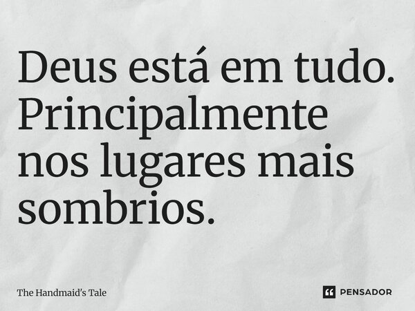 ⁠Deus está em tudo. Principalmente nos lugares mais sombrios.... Frase de The Handmaid's Tale.