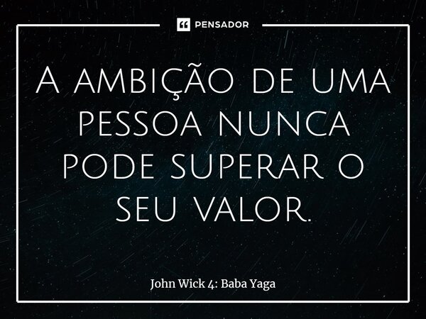 A ambição de uma pessoa nunca pode superar o seu valor.⁠... Frase de John Wick 4: Baba Yaga.