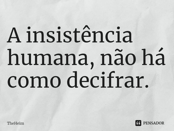 A insistência humana, não há como decifrar.⁠... Frase de TheHeim.