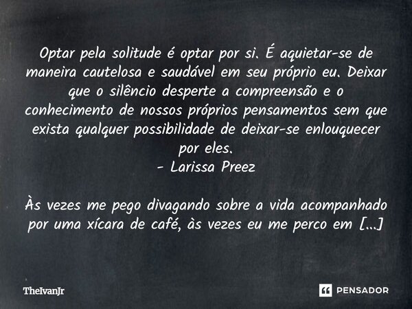 Optar pela solitude é optar por si. É aquietar-se de maneira cautelosa e saudável em seu próprio eu. Deixar que o silêncio desperte a compreensão e o conhecimen... Frase de TheIvanJr.