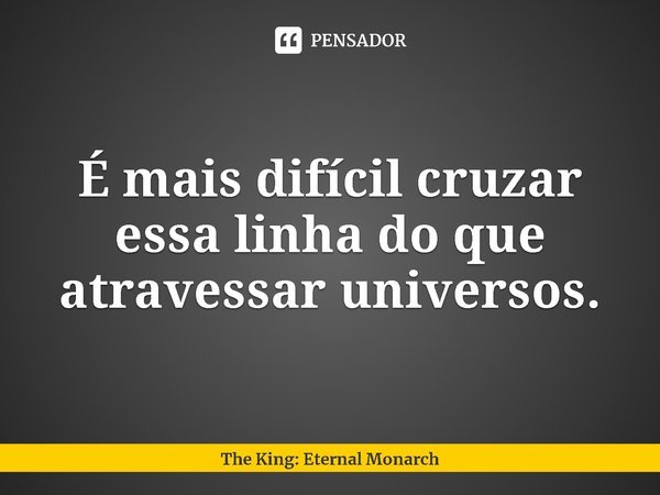 ⁠É mais difícil cruzar essa linha do que atravessar universos.... Frase de The King: Eternal Monarch.