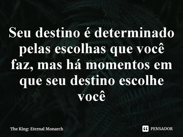 ⁠Seu destino é determinado pelas escolhas que você faz, mas há momentos em que seu destino escolhe você... Frase de The King: Eternal Monarch.