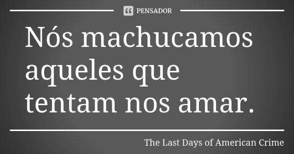 Nós machucamos aqueles que tentam nos amar.... Frase de The Last Days of American Crime.