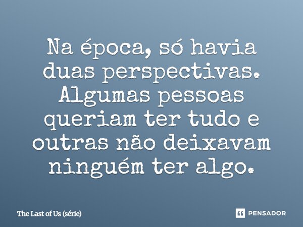 ⁠Na época, só havia duas perspectivas. Algumas pessoas queriam ter tudo e outras não deixavam ninguém ter algo.... Frase de The Last of Us (série).