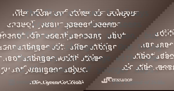 The flow of time is always cruel, your speed seems different for each person, but no one can change it. One thing that does not change with time is the memory o... Frase de The Legend of Zelda.