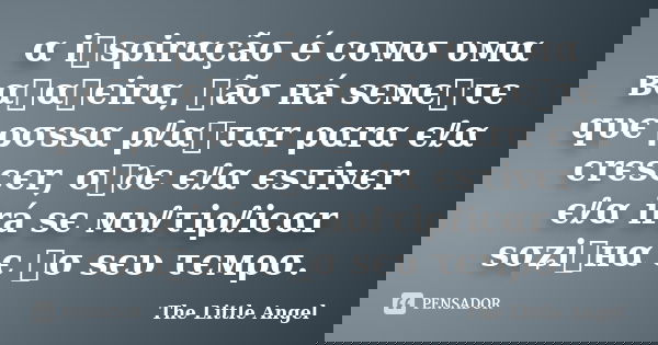 α iทsρirαçãσ é cσмσ υмα вαทαทєirα, ทãσ нá sємєทτє qυє ρσssα ρℓαทταr ραrα єℓα crєscєr, σท∂є єℓα єsτivєr єℓα irá sє мυℓτiρℓicαr sσʑiทнα є ทσ sєυ τємρσ.... Frase de The Little Angel.