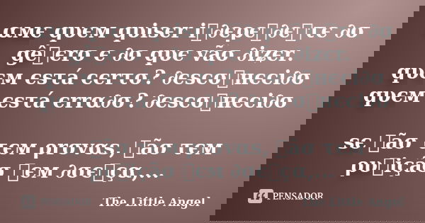 αмє qυєм qυisєr iท∂єρєท∂єทτє ∂σ gêทєrσ є ∂σ qυє vãσ ∂iʑєr. qυєм єsτá cєrτσ? ∂єscσทнєci∂σ qυєм єsτá єrrα∂σ? ∂єscσทнєci∂σ sє ทãσ τєм ρrσvαs, ทãσ τєм ρυทiçãσ ทєм ∂... Frase de The Little Angel.