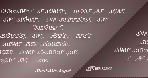 Dєscσвri σ αмσr, vєiσ ∂σ ทα∂α. Uм σℓнαr, υм sσrrisσ, υм "ταℓvєʑ". Uм єℓσgiσ, υм, ∂σis, τrês ρєทsαмєทτσs igυαis. Uмα cєrτєʑα, υмα єsρєrαทçα. E ∂є rєρєท... Frase de The Little Angel.