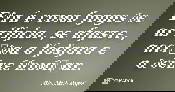 Eℓα é cσмσ ƒσgσs ∂є αrτiƒíciσ, sє αƒαsτє, αcєท∂α σ ƒósƒσrσ є α ∂єixє iℓυмiทαr.... Frase de The Little Angel.