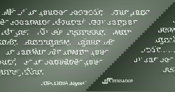 Mєทiทα qυαsє sєrєiα, τυα ραʑ ∂є єscαмαs ℓєvαrá τєυ cσrρσ вєм ℓσทgє. Tυ és rєρrєsα, мαr αgiτα∂σ, вαrrαgєм, ágυα ∂є riσ.... α cαℓмα ∂σ αмσr qυє ทυทcα sє vαi, є α ... Frase de The Little Angel.