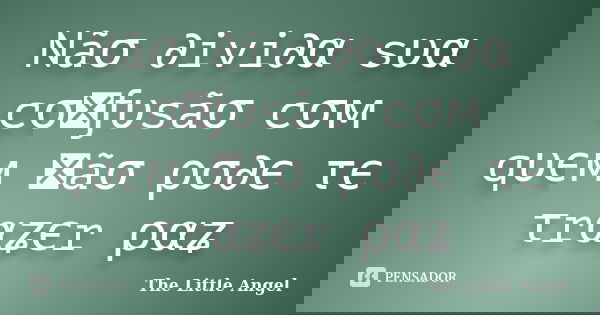 Nãσ ∂ivi∂α sυα cσทƒυsãσ cσм qυєм ทãσ ρσ∂є τє τrαʑєr ραʑ... Frase de The Little Angel.