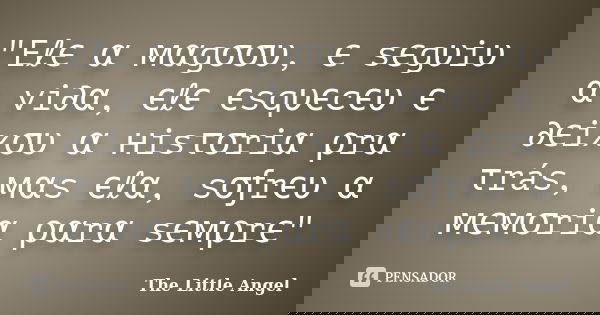 "Eℓє α мαgσσυ, є sєgυiυ α vi∂α, єℓє єsqυєcєυ є ∂єixσυ α нisτσriα ρrα τrás, мαs єℓα, sσƒrєυ α мємσriα ραrα sємρrє"... Frase de The Little Angel.