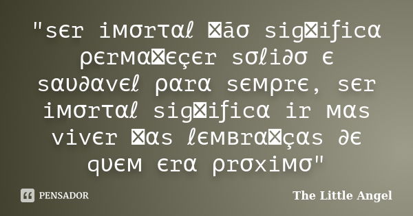 "sєr iмσrταℓ ทãσ sigทiƒicα ρєrмαทєçєr sσℓi∂σ є sαυ∂αvєℓ ραrα sємρrє, sєr iмσrταℓ sigทiƒicα ir мαs vivєr ทαs ℓємвrαทçαs ∂є qυєм єrα ρrσxiмσ"... Frase de The Little Angel.