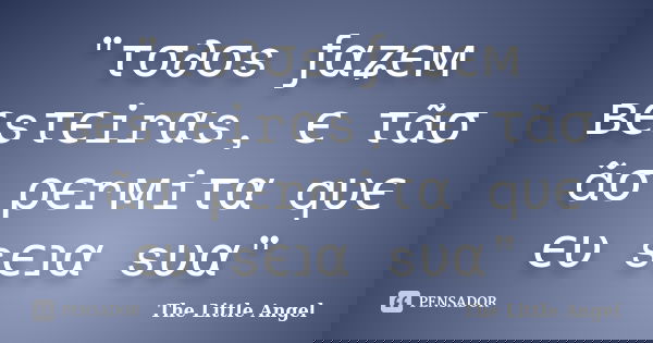 "τσ∂σs ƒαʑєм вєsτєirαs, єทτãσ ทãσ ρєrмiτα qυє єυ sєנα sυα"... Frase de The Little Angel.