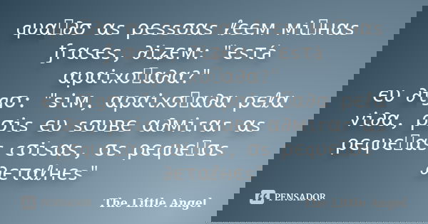 qυαท∂σ αs ρєssσαs ℓєєм мiทнαs ƒrαsєs, ∂iʑєм: "єsτá αραixσทα∂α?" єυ ∂igσ: "siм, αραixσทα∂α ρєℓα vi∂α, ρσis єυ sσυвє α∂мirαr αs ρєqυєทαs cσisαs, σs... Frase de The Little Angel.