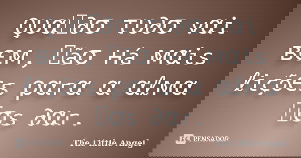 Qυαท∂σ τυ∂σ vαi вєм, ทãσ нá мαis ℓiçõєs ραrα α αℓмα ทσs ∂αr.... Frase de The Little Angel.