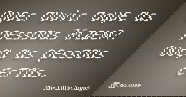 Qυєr συvir σqυє αs ρєssσαs ∂iʑєм? Oυçα αs ρєssσαs cєrταs.... Frase de The Little Angel.
