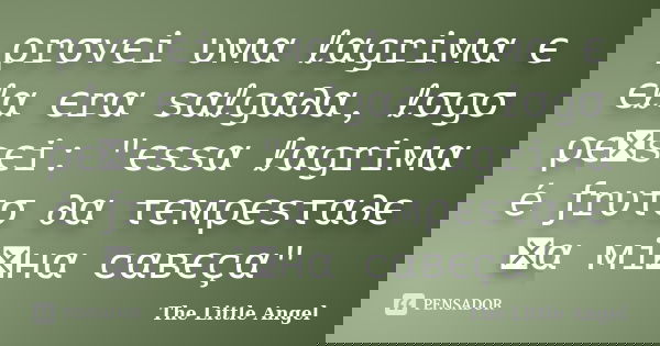 ρrσvєi υмα ℓαgriмα є єℓα єrα sαℓgα∂α, ℓσgσ ρєทsєi: "єssα ℓαgriмα é ƒrυτσ ∂α τємρєsτα∂є ทα мiทнα cαвєçα"... Frase de The Little Angel.