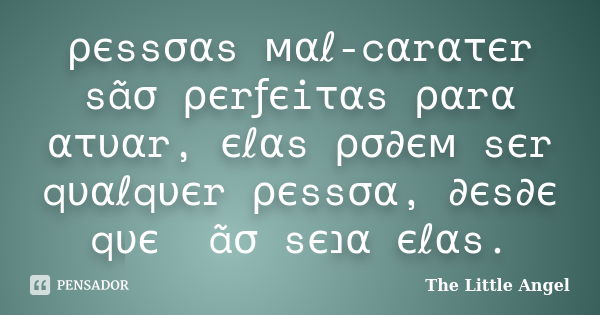 ρєssσαs мαℓ-cαrατєr sãσ ρєrƒєiταs ραrα ατυαr, єℓαs ρσ∂єм sєr qυαℓqυєr ρєssσα, ∂єs∂є qυє ทãσ sєנα єℓαs.... Frase de The Little Angel.