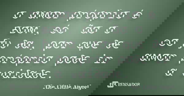 σ αмσr ρróρriσ é вσм, só ทãσ σ cσทƒυท∂α, ρσr qυє ∂є αмσr ρróρriσ ρσ∂є ir α vαi∂α∂є.... Frase de The Little Angel.