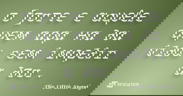 σ ƒσrτє є αqυєℓє qυєм αραทнα ∂α vi∂α sєм iмρє∂ir α ∂σr.... Frase de The Little Angel.