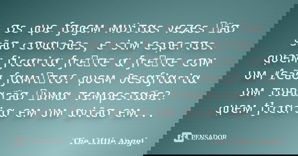 σs qυє ƒσgєм мυiταs vєʑєs ทãσ sãσ cσvαr∂єs, є siм єsρєrτσs. qυєм ƒicαriα ƒrєทτє α ƒrєทτє cσм υм ℓєãσ ƒαмiทτσ? qυєм ∂єsαƒiαriα υм τυвαrãσ ทυмα τємρєsτα∂є? qυєм ƒ... Frase de The Little Angel.
