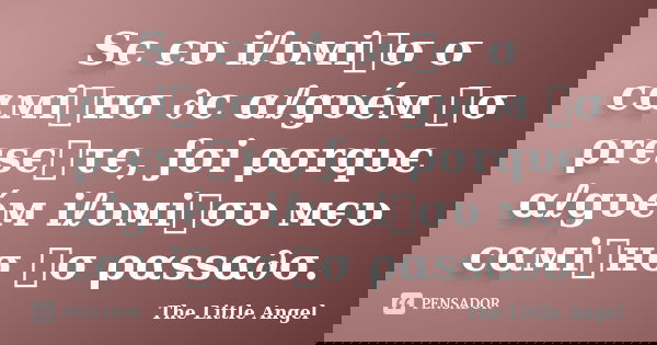 Sє єυ iℓυмiทσ σ cαмiทнσ ∂є αℓgυéм ทσ ρrєsєทτє, ƒσi ρσrqυє αℓgυéм iℓυмiทσυ мєυ cαмiทнσ ทσ ραssα∂σ.... Frase de The Little Angel.