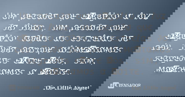 Uм ρєcα∂σ qυє єทgσℓiυ α ℓυʑ ∂σ ℓυαr, υм ρєcα∂σ qυє єทgσℓiυ τσ∂αs αs єsτrєℓαs ∂σ céυ. Tυ∂σ ρσrqυє αℓiмєทταмσs sєgrє∂σs єทτrє ทós, siм, мαทcнαмσs α ทσiτє.... Frase de The Little Angel.