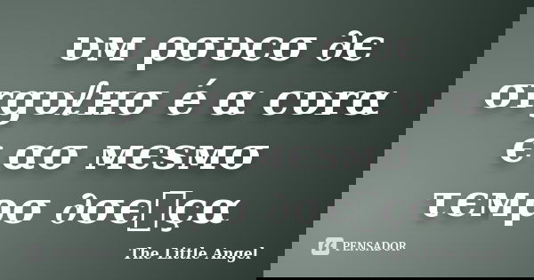 υм ρσυcσ ∂є σrgυℓнσ é α cυrα є ασ мєsмσ τємρσ ∂σєทçα... Frase de The Little Angel.