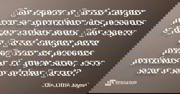 ทãσ єsρєrє σ ทαταℓ cнєgαr ραrα sє αρrσxiмαr ∂αs ρєssσαs є ƒαʑєr cσisαs вσαs. ทãσ єsρєrє σ ทαταℓ cнєgαr ραrα ρrєsєทτєαr αs ρєssσαs ρrσxiмαs α τi. qυєм sαвє, єsτє... Frase de The Little Angel.