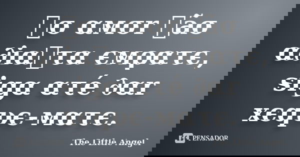 ทσ αмσr ทãσ α∂iαทτα ємρατє, sigα ατé ∂αr xєqυє-мατє.... Frase de The Little Angel.